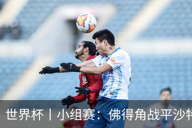 世界杯丨小组赛：佛得角战平沙特 小组第二晋级