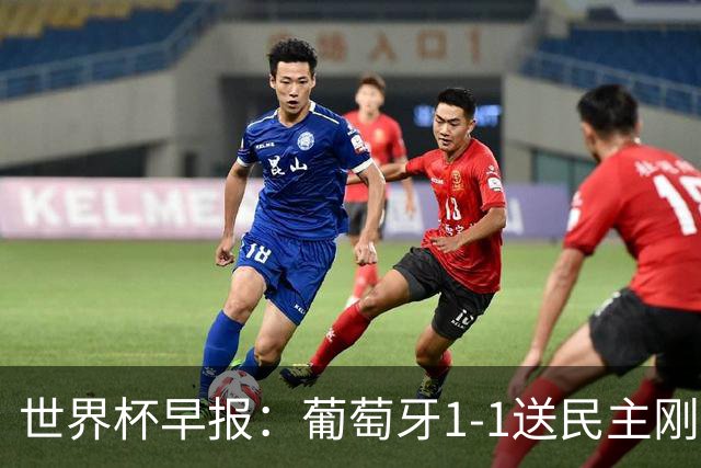 世界杯早报：葡萄牙1-1送民主刚果世界杯首分；英格兰4-2克罗地亚