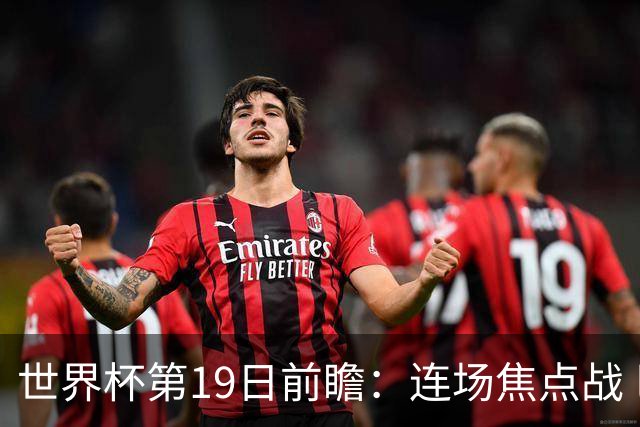 世界杯第19日前瞻：连场焦点战 巴西德国荷兰冲16强