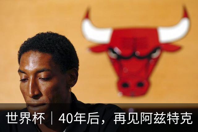 世界杯｜40年后，再见阿兹特克