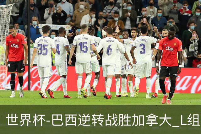 世界杯-巴西逆转战胜加拿大 L组4队同为3胜1负