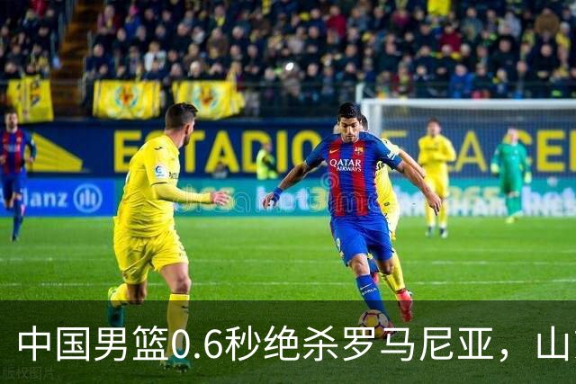 中国男篮0.6秒绝杀罗马尼亚，山东小将再立新功，新赛季必进一队