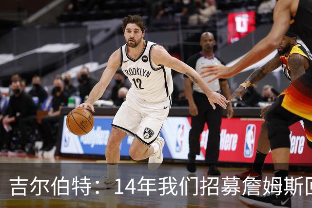 吉尔伯特：14年我们招募詹姆斯回归 随后打破克利夫兰52年冠军荒