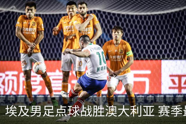 埃及男足点球战胜澳大利亚 赛季最大黑马王者之姿初现