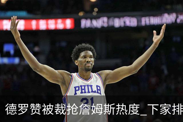 德罗赞被裁抢詹姆斯热度 下家排长队首选猛龙马刺？
