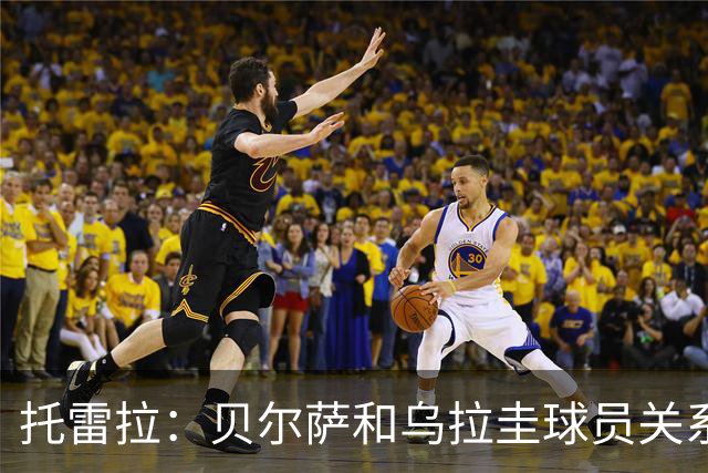 托雷拉：贝尔萨和乌拉圭球员关系不好 不明白为什么不带南德斯