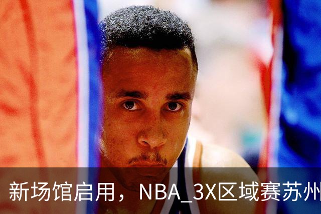新场馆启用，NBA 3X区域赛苏州站收官