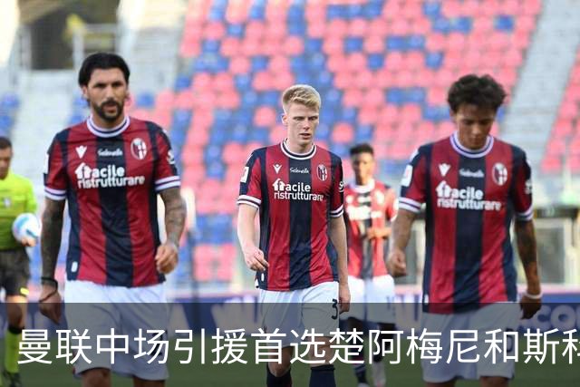 曼联中场引援首选楚阿梅尼和斯科特 与热刺抢荷兰边锋